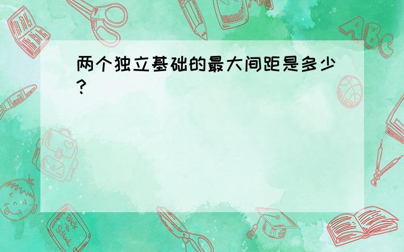 两个独立基础的最大间距是多少?