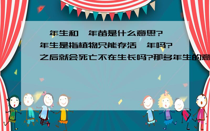 一年生和一年苗是什么意思?一年生是指植物只能存活一年吗?之后就会死亡不在生长吗?那多年生的意思是可以活很多年吗?另一个疑问,一年苗的意思是这个树苗已经生长了一年吗?相当于树苗