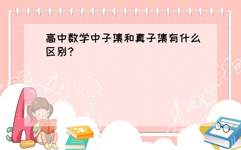 高中数学中子集和真子集有什么区别?