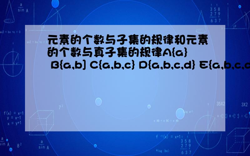 元素的个数与子集的规律和元素的个数与真子集的规律A{a} B{a,b] C{a,b,c} D{a,b,c,d} E{a,b,c,d,e}写出每个集合的子集和真子集