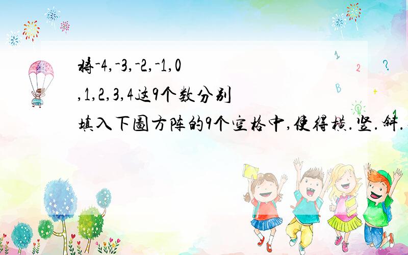 将-4,-3,-2,-1,0,1,2,3,4这9个数分别填入下图方阵的9个空格中,使得横.竖.斜.对角的3个数相加等于0