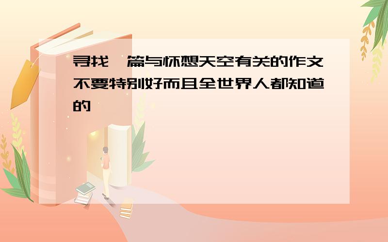 寻找一篇与怀想天空有关的作文不要特别好而且全世界人都知道的