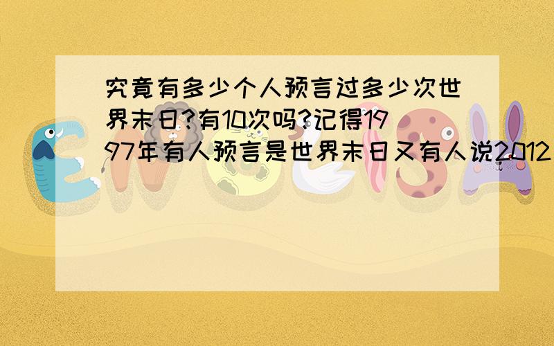 究竟有多少个人预言过多少次世界末日?有10次吗?记得1997年有人预言是世界末日又有人说2012年和2060年地球毁灭草.究竟有多少次?我想知道他们预言的所谓的“世界末日”到底有多么不准确2012