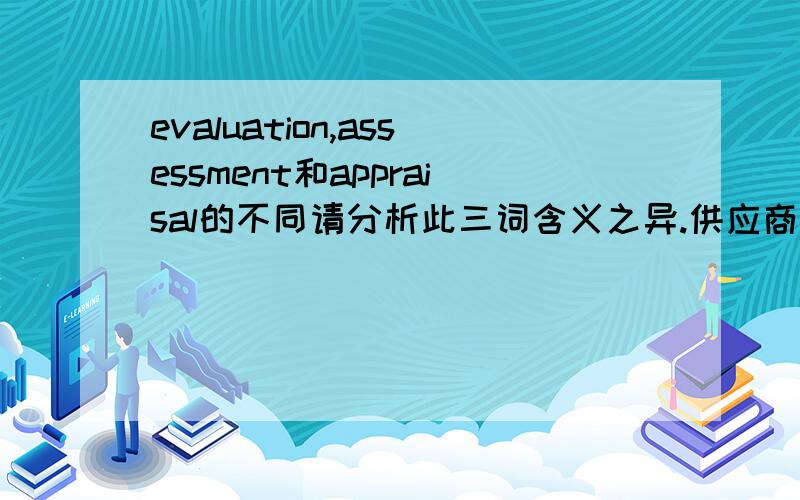 evaluation,assessment和appraisal的不同请分析此三词含义之异.供应商能力评估用哪一个比较合适?