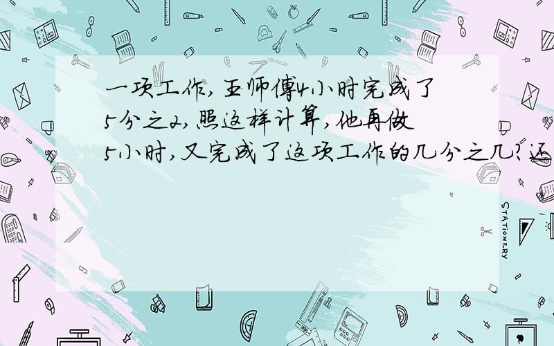 一项工作,王师傅4小时完成了5分之2,照这样计算,他再做5小时,又完成了这项工作的几分之几?还剩几分之几没