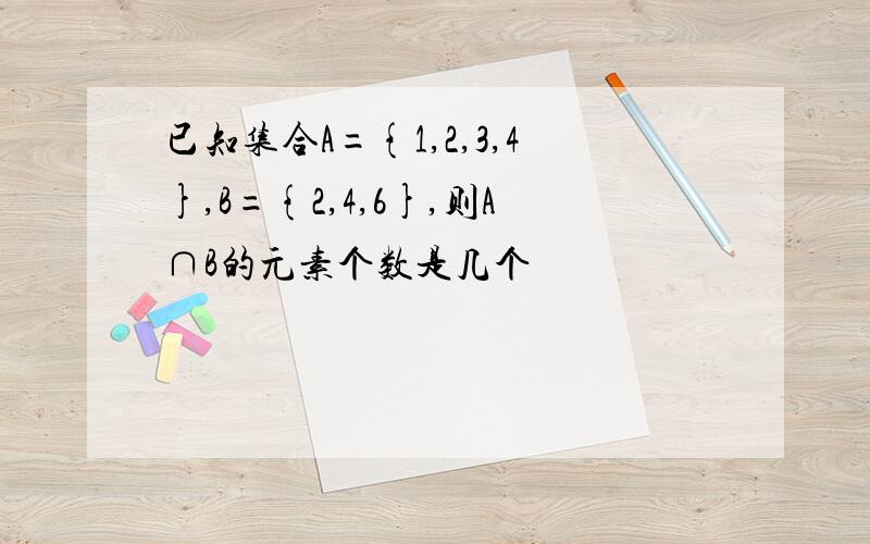 已知集合A={1,2,3,4},B={2,4,6},则A∩B的元素个数是几个