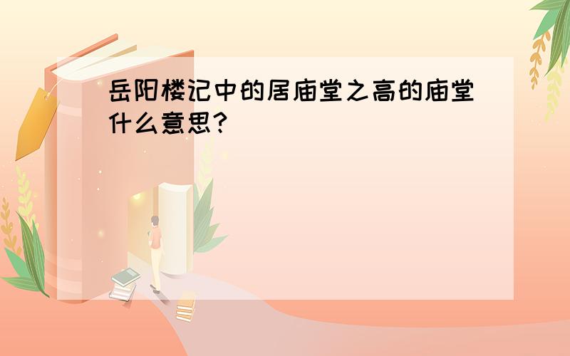 岳阳楼记中的居庙堂之高的庙堂什么意思?