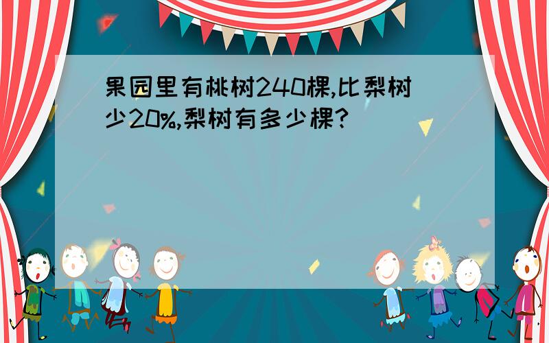 果园里有桃树240棵,比梨树少20%,梨树有多少棵?