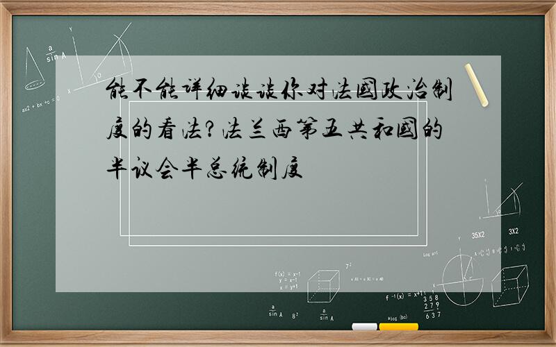 能不能详细谈谈你对法国政治制度的看法?法兰西第五共和国的半议会半总统制度