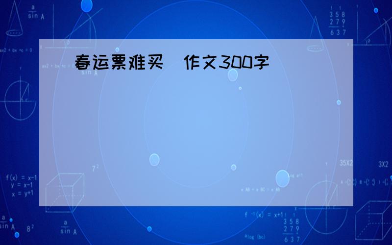 春运票难买（作文300字）