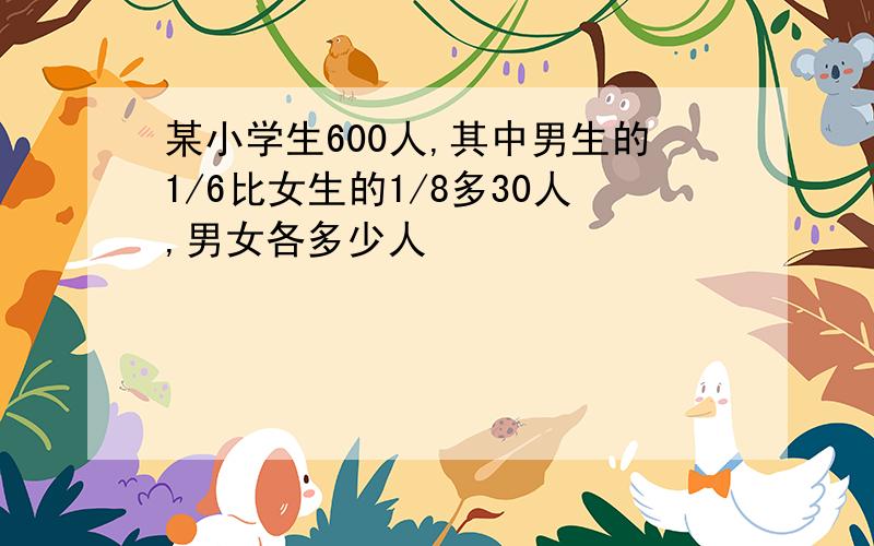 某小学生600人,其中男生的1/6比女生的1/8多30人,男女各多少人