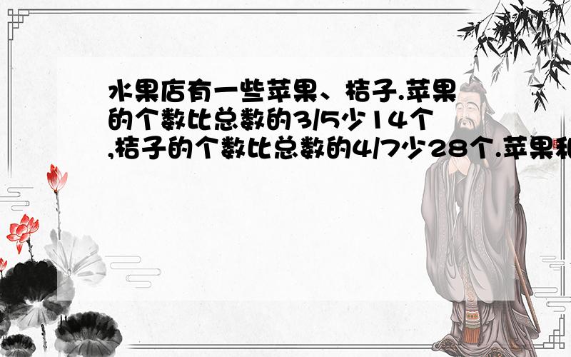 水果店有一些苹果、桔子.苹果的个数比总数的3/5少14个,桔子的个数比总数的4/7少28个.苹果和桔子各多少个?