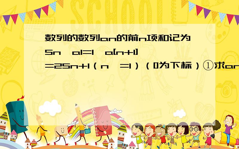 数列的数列an的前n项和记为Sn,a1=1,a[n+1]=2Sn+1（n>=1）（[]为下标）①求an的通项公式②等差数列bn的各项为正,其前n项的合为Tn,且T3=15,又a1+b1,a2+b2,a3+b3成等比数列,求Tn