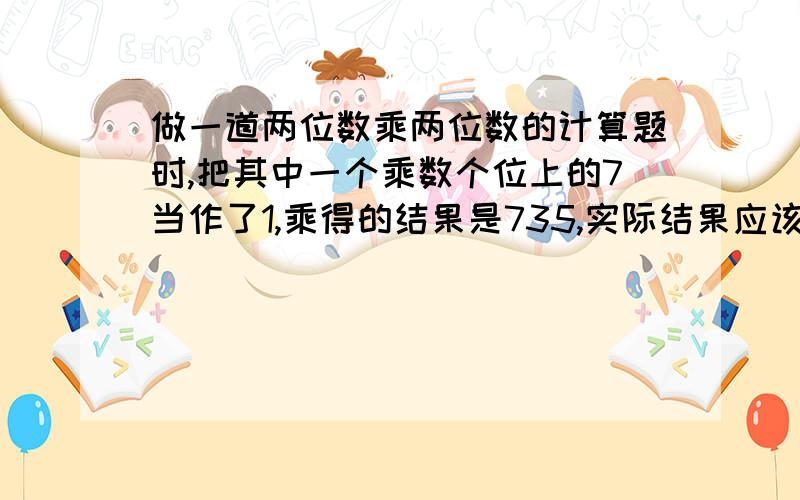 做一道两位数乘两位数的计算题时,把其中一个乘数个位上的7当作了1,乘得的结果是735,实际结果应该是945,求这两个两位数各是多少?