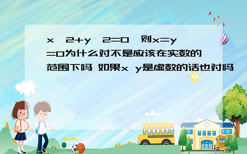 x^2+y^2=0,则x=y=0为什么对不是应该在实数的范围下吗 如果x y是虚数的话也对吗