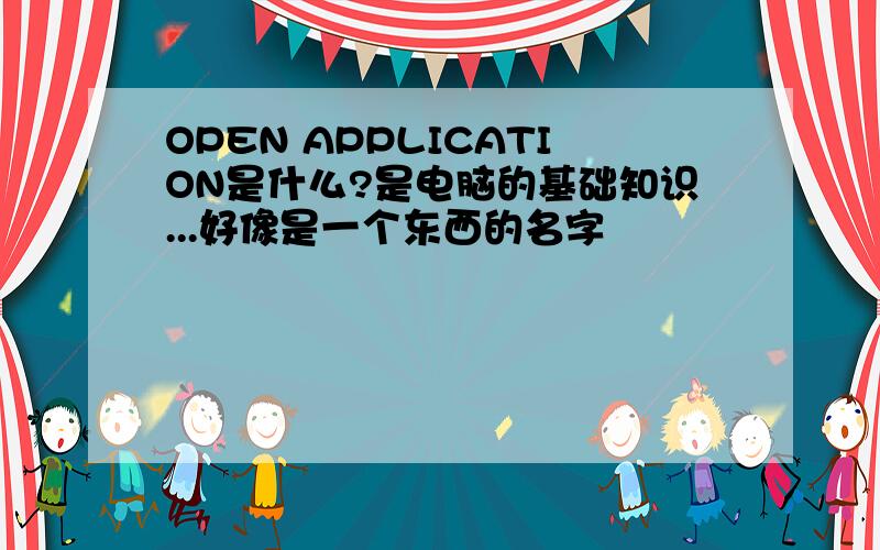 OPEN APPLICATION是什么?是电脑的基础知识...好像是一个东西的名字