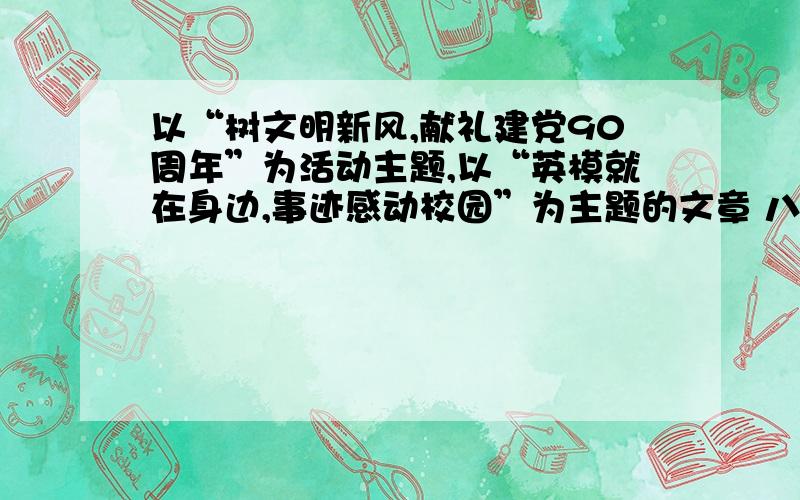 以“树文明新风,献礼建党90周年”为活动主题,以“英模就在身边,事迹感动校园”为主题的文章 八百字左右