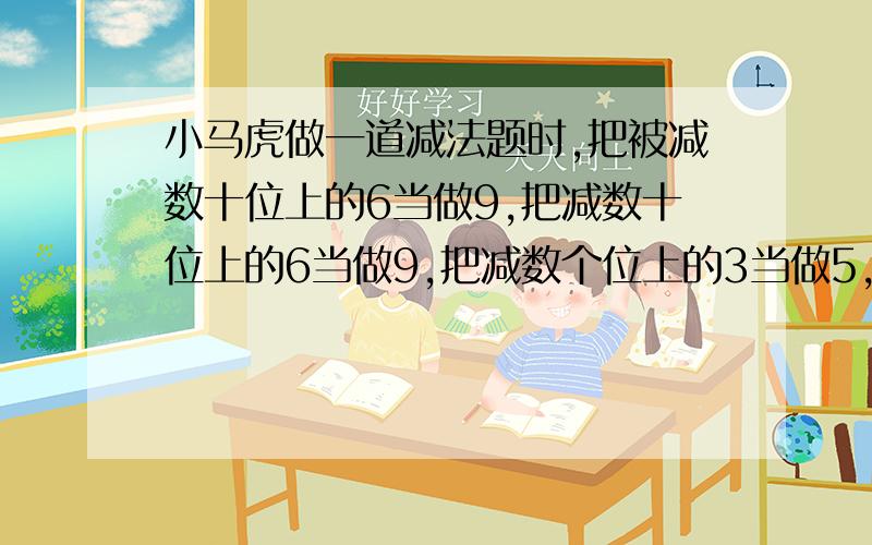 小马虎做一道减法题时,把被减数十位上的6当做9,把减数十位上的6当做9,把减数个位上的3当做5,结果得97,正确答案是多少?