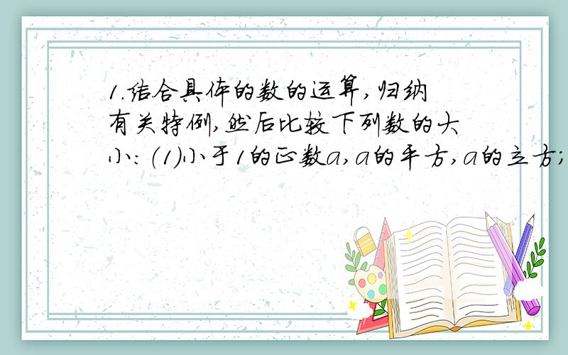 1.结合具体的数的运算,归纳有关特例,然后比较下列数的大小：（1）小于1的正数a,a的平方,a的立方；（2）大于-1的负数b,b的平方,b的立方.