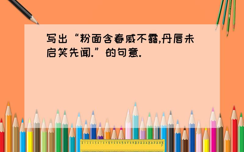 写出“粉面含春威不露,丹唇未启笑先闻.”的句意.