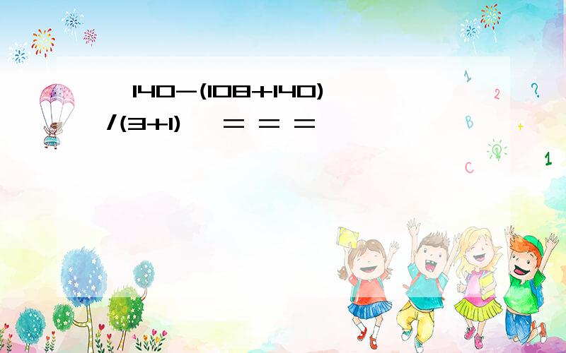 【140-(108+140)/(3+1)】 = = =