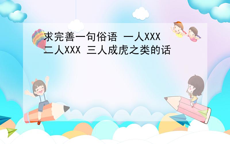 求完善一句俗语 一人XXX 二人XXX 三人成虎之类的话