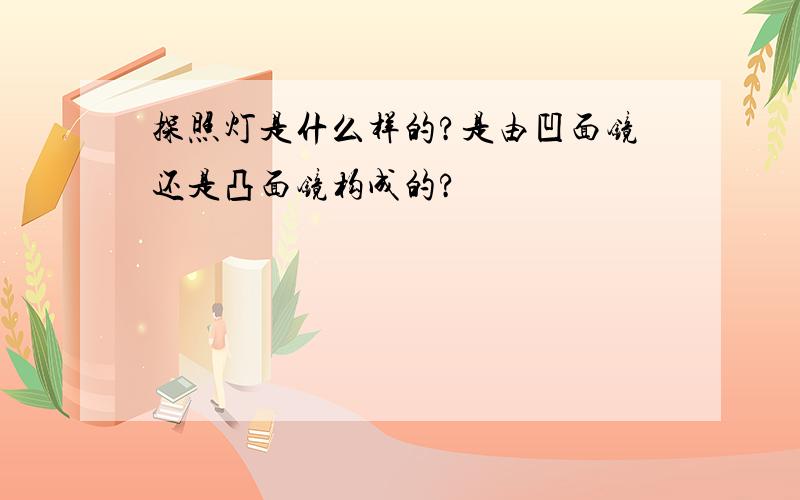 探照灯是什么样的?是由凹面镜还是凸面镜构成的?