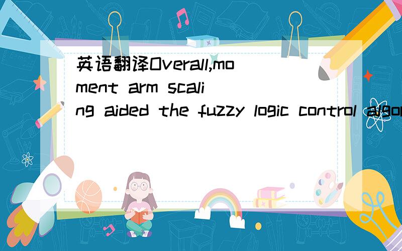 英语翻译Overall,moment arm scaling aided the fuzzy logic control algorithm by improving movement accuracy as determined by relative error and correlation.The PID controller resulted in the most accurate movement tracking after fine tuning the con