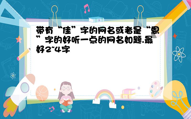 带有“佳”字的网名或者是“恩”字的好听一点的网名如题.最好2~4字