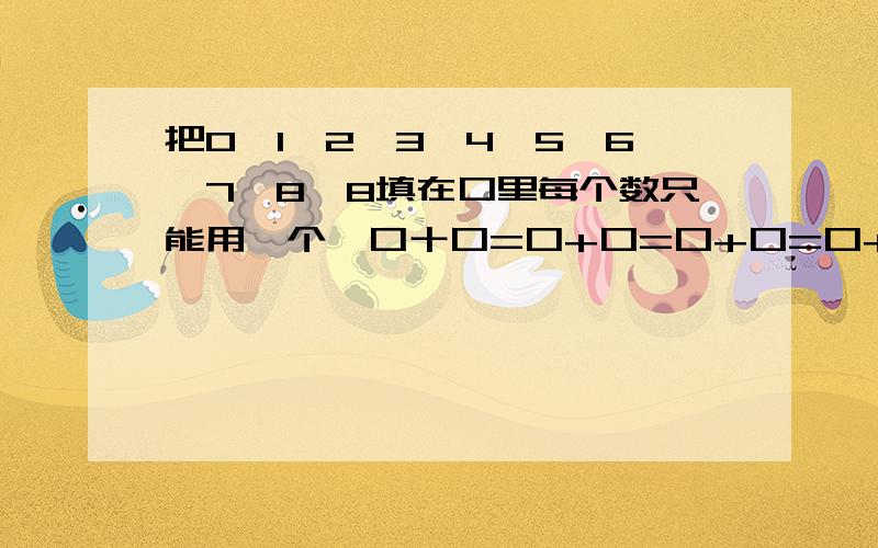 把0,1,2,3,4,5,6,7,8,8填在口里每个数只能用一个,口十口=口+口=口+口=口+口=口+口