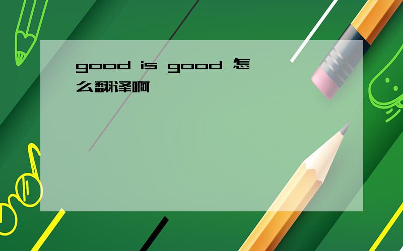 good is good 怎么翻译啊