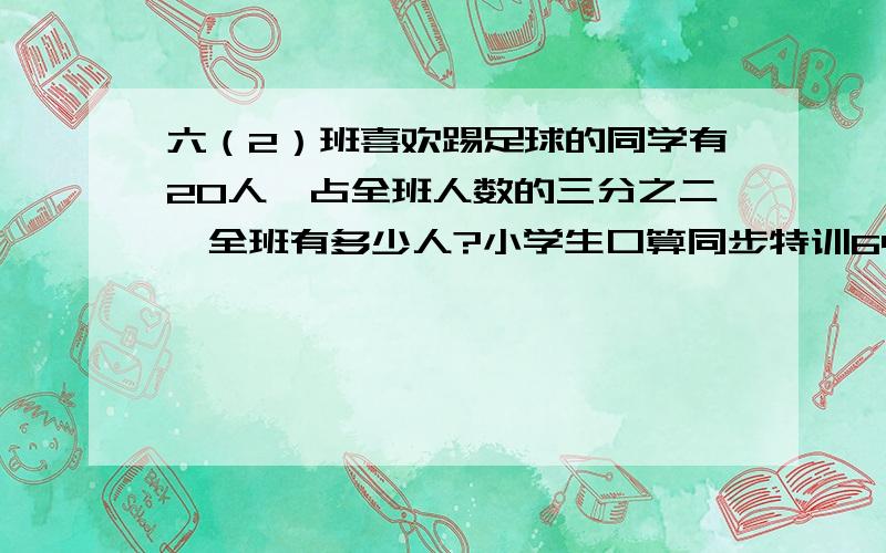 六（2）班喜欢踢足球的同学有20人,占全班人数的三分之二,全班有多少人?小学生口算同步特训64页 第127片要求要列算式!