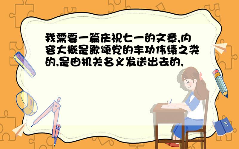 我需要一篇庆祝七一的文章,内容大概是歌颂党的丰功伟绩之类的,是由机关名义发送出去的,