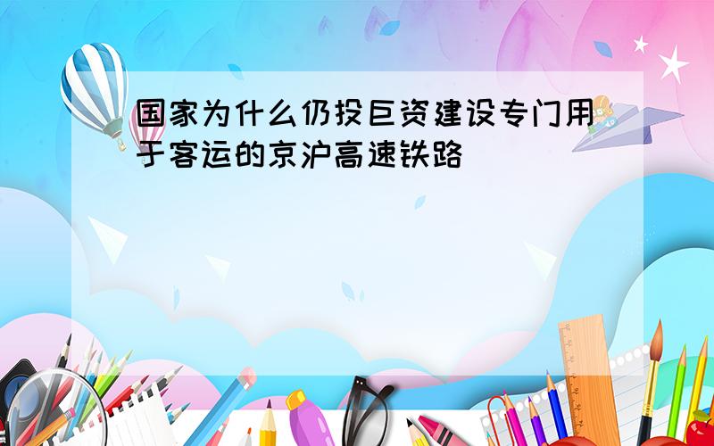 国家为什么仍投巨资建设专门用于客运的京沪高速铁路