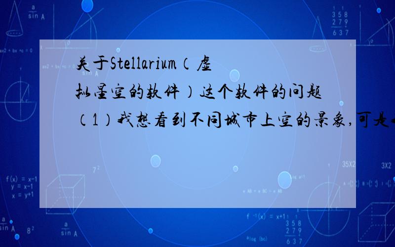 关于Stellarium（虚拟星空的软件）这个软件的问题（1）我想看到不同城市上空的景象,可是我无论怎么设置,每个城市上空的景象【星座、星云、星团】都是一样的【除了光照不同以外】,请问