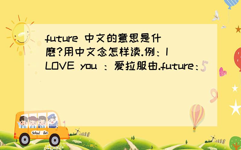 future 中文的意思是什麽?用中文念怎样读.例：I LOVE you ：爱拉服由.future：