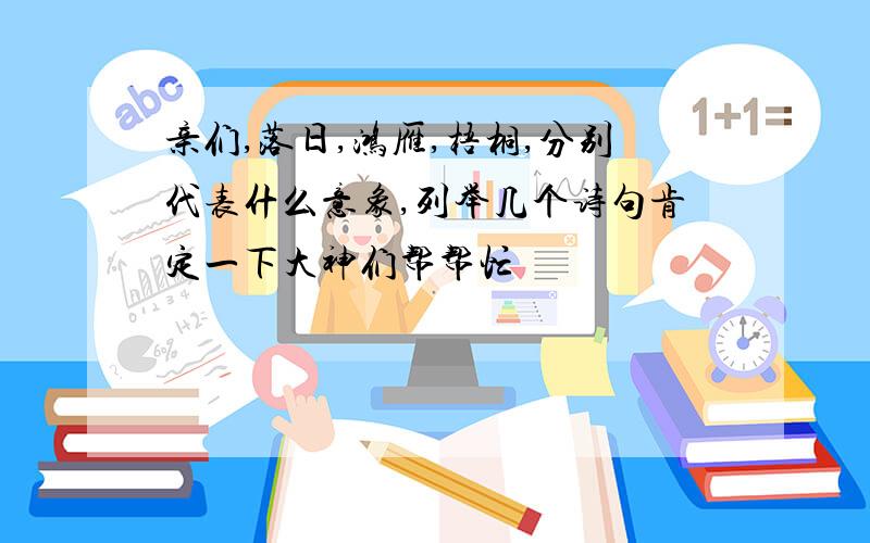 亲们,落日,鸿雁,梧桐,分别代表什么意象,列举几个诗句肯定一下大神们帮帮忙