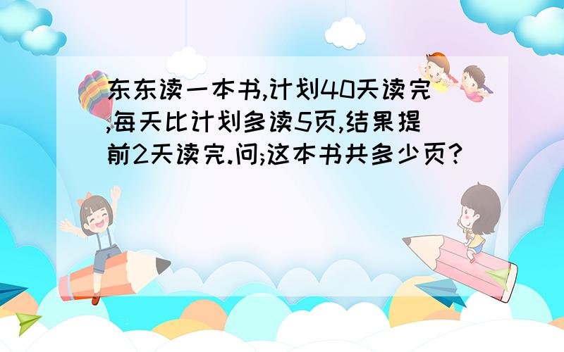 东东读一本书,计划40天读完,每天比计划多读5页,结果提前2天读完.问;这本书共多少页?