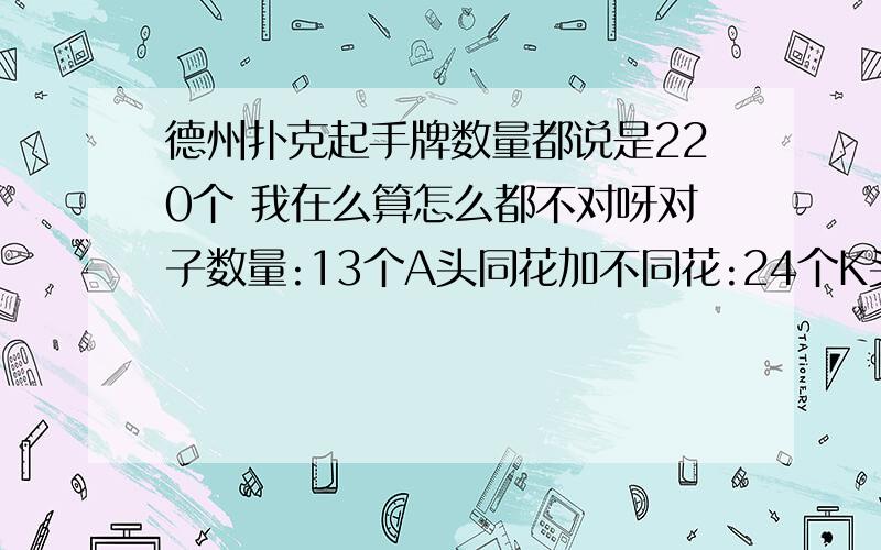 德州扑克起手牌数量都说是220个 我在么算怎么都不对呀对子数量:13个A头同花加不同花:24个K头同花加不同花:22Q头同花加不同花:20J头同花加不同花:18T头同花加不同花:169头同花加不同花:148头