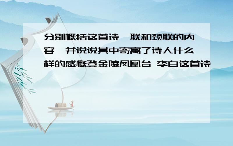 分别概括这首诗颔联和颈联的内容,并说说其中寄寓了诗人什么样的感慨登金陵凤凰台 李白这首诗