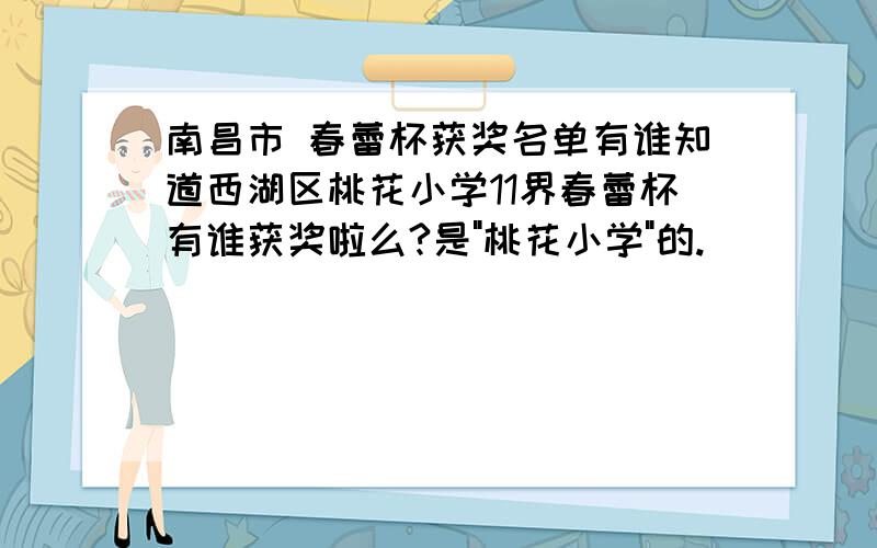 南昌市 春蕾杯获奖名单有谁知道西湖区桃花小学11界春蕾杯有谁获奖啦么?是