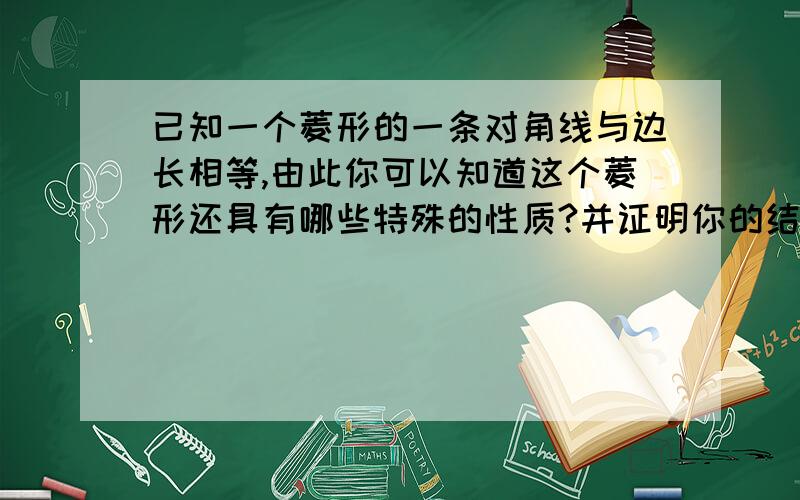 已知一个菱形的一条对角线与边长相等,由此你可以知道这个菱形还具有哪些特殊的性质?并证明你的结论.