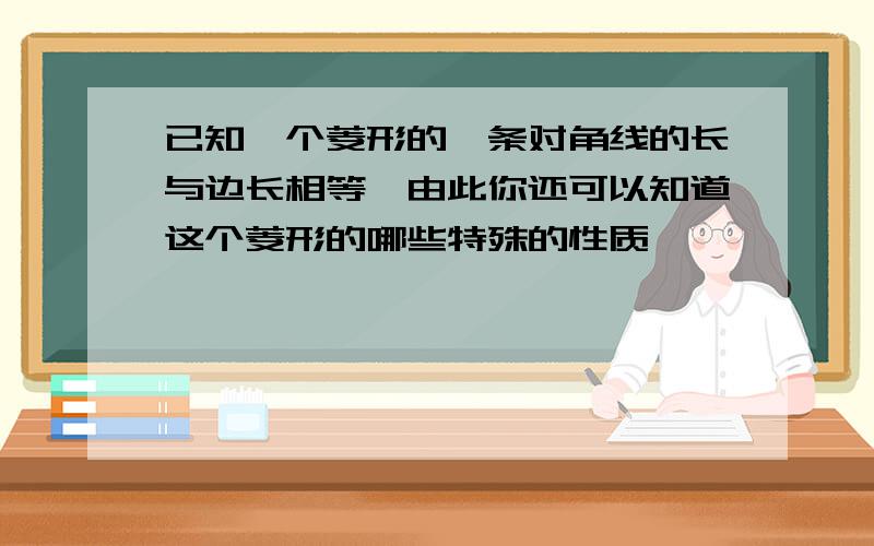 已知一个菱形的一条对角线的长与边长相等,由此你还可以知道这个菱形的哪些特殊的性质