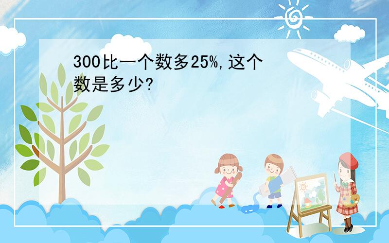 300比一个数多25%,这个数是多少?