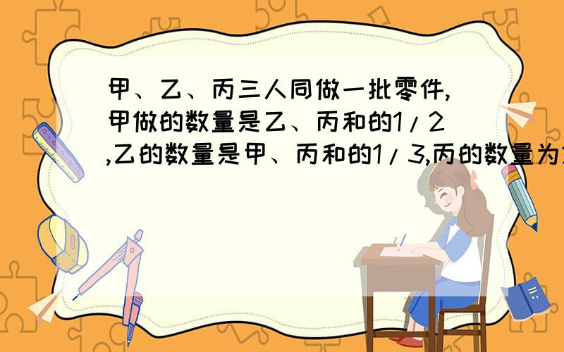 甲、乙、丙三人同做一批零件,甲做的数量是乙、丙和的1/2,乙的数量是甲、丙和的1/3,丙的数量为25件,甲、乙、丙共做多少件零件?（不用方程解答,要用乘法解答）