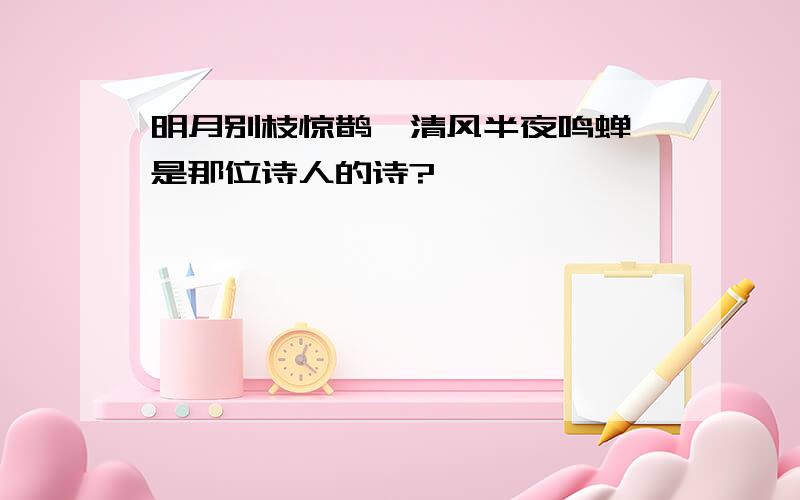 明月别枝惊鹊,清风半夜鸣蝉,是那位诗人的诗?