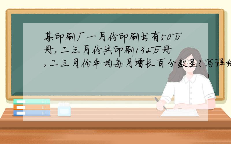 某印刷厂一月份印刷书有50万册,二三月份共印刷132万册,二三月份平均每月增长百分数是?写详细一点,谢谢