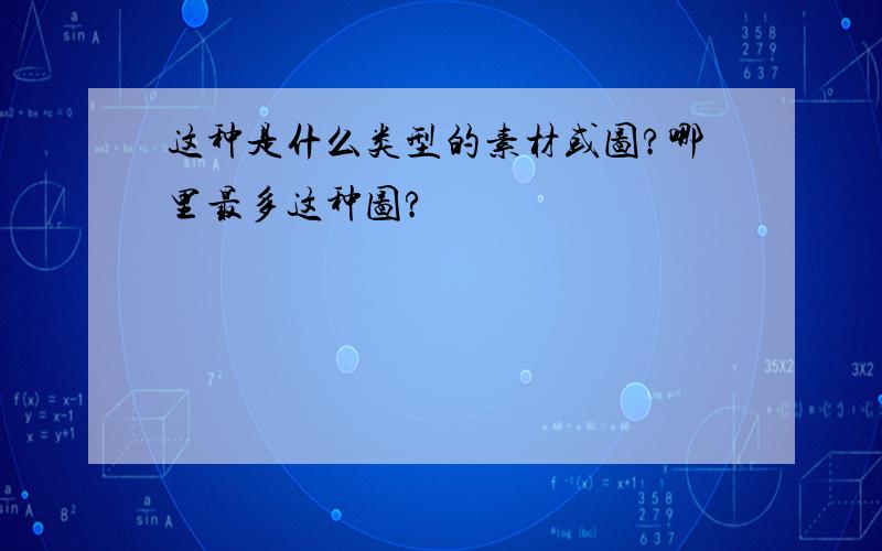 这种是什么类型的素材或图?哪里最多这种图?