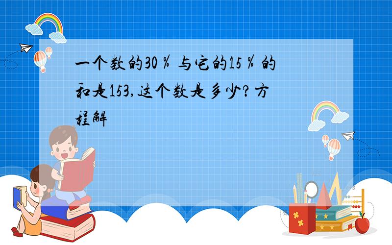 一个数的30％与它的15％的和是153,这个数是多少?方程解