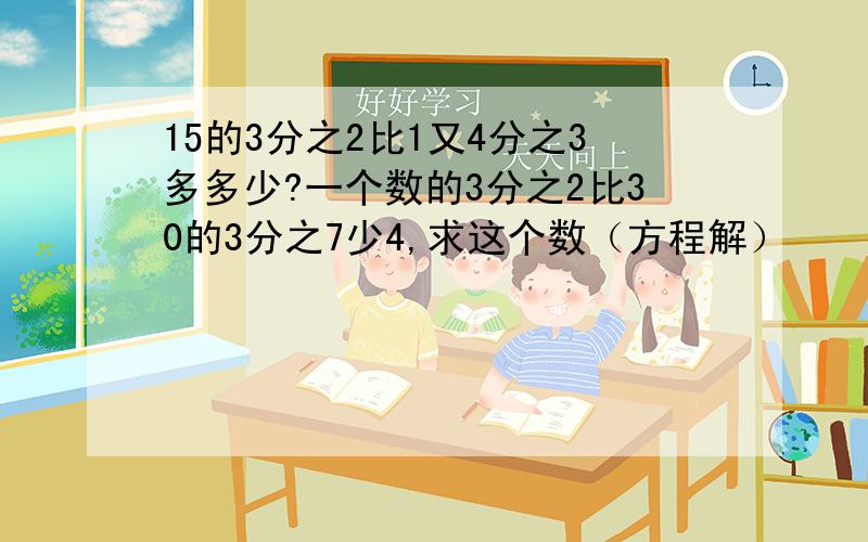 15的3分之2比1又4分之3多多少?一个数的3分之2比30的3分之7少4,求这个数（方程解）